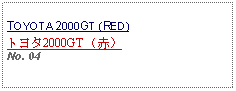 Text Box: TOYOTA 2000GT (RED)トヨタ2000GT （赤）No. 04 