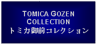 Text Box: TOMICA GOZEN COLLECTIONトミカ御前コレクション