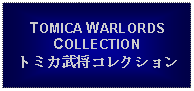 Text Box: TOMICA WARLORDS COLLECTIONトミカ武将コレクション