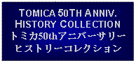 Text Box: TOMICA 50TH ANNIV. HISTORY COLLECTIONトミカ50thアニバーサリーヒストリーコレクション