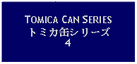 Text Box: TOMICA CAN SERIESトミカ缶シリーズ4