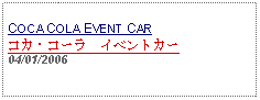 Text Box: COCA COLA EVENT CARコカ・コーラ　イベントカー04/01/2006