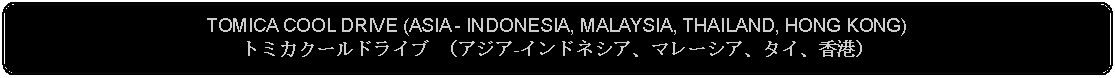 Flowchart: Alternate Process: TOMICA COOL DRIVE (ASIA - INDONESIA, MALAYSIA, THAILAND, HONG KONG)トミカクールドライブ （アジア-インドネシア、マレーシア、タイ、香港）