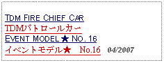 Text Box: TDM FIRE CHIEF CARTDMパトロールカーEVENT MODEL ★ NO. 16イベントモデル★　No.16   04/2007