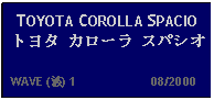 Text Box: TOYOTA COROLLA SPACIO トヨタ カローラ スパシオ   WAVE (波) 1                     08/2000