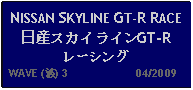 Text Box: NISSAN SKYLINE GT-R RACE 日産スカイラインGT-Rレーシング  WAVE (波) 3                     04/2009