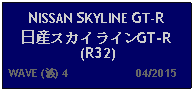 Text Box: NISSAN SKYLINE GT-R日産スカイラインGT-R (R32)   WAVE (波) 4                     04/2015