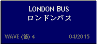 Text Box: LONDON BUSロンドンバス  WAVE (波) 4                     04/2015