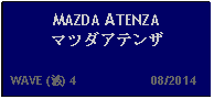 Text Box: MAZDA ATENZAマツダアテンザ  WAVE (波) 4                     08/2014