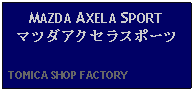 Text Box: MAZDA AXELA SPORTマツダアクセラスポーツ  TOMICA SHOP FACTORY    