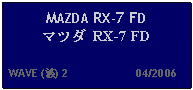 Text Box: MAZDA RX-7 FD マツダ RX-7 FD   WAVE (波) 2                     04/2006