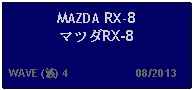 Text Box: MAZDA RX-8マツダRX-8  WAVE (波) 4                     08/2013