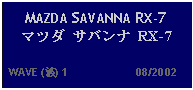 Text Box: MAZDA SAVANNA RX-7 マツダ サバンナ RX-7    WAVE (波) 1                     08/2002