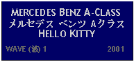 Text Box: MERCEDES BENZ A-CLASSメルセデス ベンツ AクラスHELLO KITTY   WAVE (波) 1                           2001