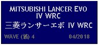 Text Box: MITSUBISHI LANCER EVO IV WRC三菱ランサーエボ IV WRC  WAVE (波) 4                     04/2018