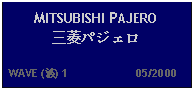 Text Box: MITSUBISHI PAJERO 三菱パジェロ   WAVE (波) 1                     05/2000