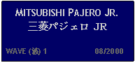 Text Box: MITSUBISHI PAJERO JR. 三菱パジェロ JR  WAVE (波) 1                     08/2000