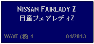 Text Box: NISSAN FAIRLADY Z日産フェアレディZ  WAVE (波) 4                     04/2013