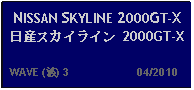 Text Box: NISSAN SKYLINE 2000GT-X 日産スカイライン 2000GT-X  WAVE (波) 3                     04/2010