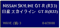 Text Box: NISSAN SKYLINE GT-R (R33) 日産 スカイライン GT-R(R33)   WAVE (波) 3                     04/2008