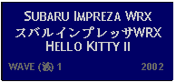 Text Box: SUBARU IMPREZA WRX スバルインプレッサWRXHELLO KITTY II   WAVE (波) 1                           2002