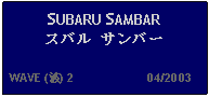 Text Box: SUBARU SAMBAR スバル サンバー   WAVE (波) 2                     04/2003