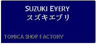 Text Box: SUZUKI EVERYスズキエブリ  TOMICA SHOP FACTORY    