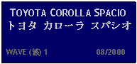 Text Box: TOYOTA COROLLA SPACIO トヨタ カローラ スパシオ   WAVE (波) 1                     08/2000