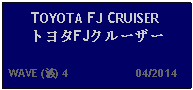 Text Box: TOYOTA FJ CRUISERトヨタFJクルーザー  WAVE (波) 4                     04/2014