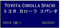 Text Box: TOYOTA COROLLA SPACIO トヨタ カローラ スパシオ  WAVE (波) 1                     08/2001