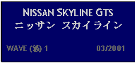 Text Box: NISSAN SKYLINE GTS ニッサン スカイライン   WAVE (波) 1                     03/2001