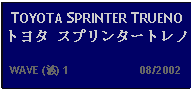 Text Box: TOYOTA SPRINTER TRUENO トヨタ スプリンタートレノ   WAVE (波) 1                      08/2002