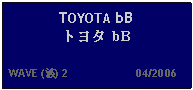 Text Box: TOYOTA bB トヨタ bB  WAVE (波) 2                     04/2006