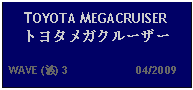 Text Box: TOYOTA MEGACRUISERトヨタメガクルーザー  WAVE (波) 3                     04/2009