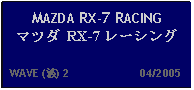 Text Box: MAZDA RX-7 RACING マツダ RX-7 レーシング   WAVE (波) 2                      04/2005