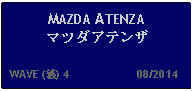 Text Box: MAZDA ATENZAマツダアテンザ  WAVE (波) 4                     08/2014