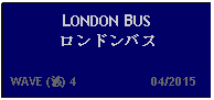 Text Box: LONDON BUSロンドンバス  WAVE (波) 4                     04/2015