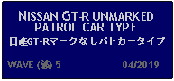 Text Box: NISSAN GT-R UNMARKED PATROL CAR TYPE 日産GT-Rマークなしパトカータイプ  WAVE (波) 5                     04/2019