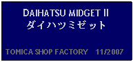 Text Box: DAIHATSU MIDGET II ダイハツミゼット  TOMICA SHOP FACTORY    11/2007