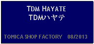 Text Box: TDM HAYATETDMハヤテ  TOMICA SHOP FACTORY    08/2013