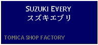 Text Box: SUZUKI EVERYスズキエブリ  TOMICA SHOP FACTORY    