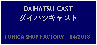 Text Box: DAIHATSU CASTダイハツキャスト  TOMICA SHOP FACTORY    04/2018