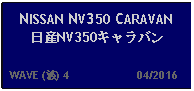 Text Box: NISSAN NV350 CARAVAN日産NV350キャラバン  WAVE (波) 4                     04/2016