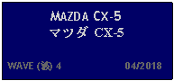 Text Box: MAZDA CX-5 マツダ CX-5  WAVE (波) 4                      04/2018