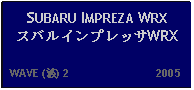 Text Box: SUBARU IMPREZA WRX スバルインプレッサWRX  WAVE (波) 2                           2005