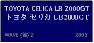 Text Box: TOYOTA CELICA LB 2000GTトヨタ セリカ LB 2000GT   WAVE (波) 2                           2005