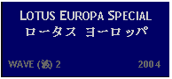 Text Box: LOTUS EUROPA SPECIAL ロータス ヨーロッパ   WAVE (波) 2                           2004