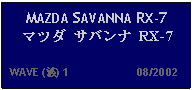 Text Box: MAZDA SAVANNA RX-7 マツダ サバンナ RX-7    WAVE (波) 1                     08/2002