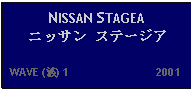 Text Box: NISSAN STAGEA ニッサン ステージア   WAVE (波) 1                           2001