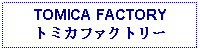 Text Box: TOMICA FACTORYトミカファクトリー